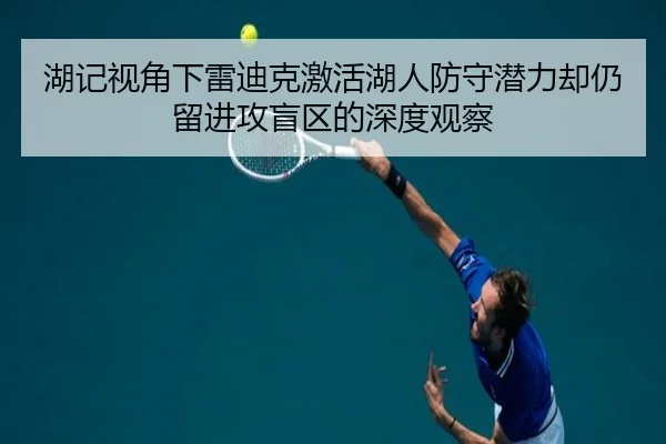 湖记视角下雷迪克激活湖人防守潜力却仍留进攻盲区的深度观察